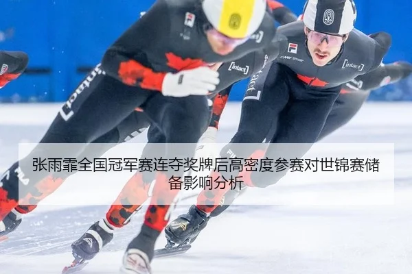 张雨霏全国冠军赛连夺奖牌后高密度参赛对世锦赛储备影响分析