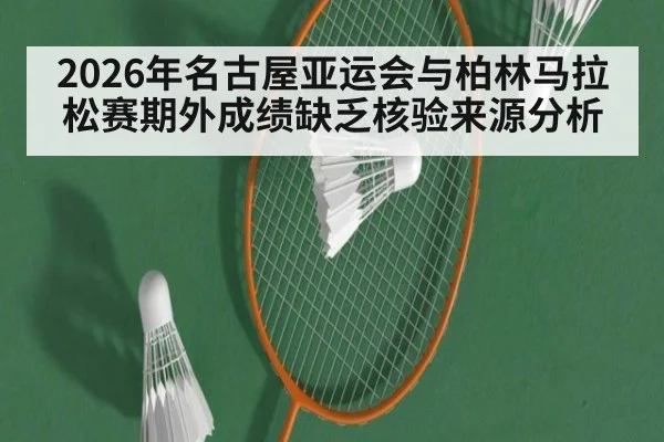2026年名古屋亚运会与柏林马拉松赛期外成绩缺乏核验来源分析